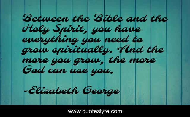 Between the Bible and the Holy Spirit, you have everything you need to grow spiritually. And the more you grow, the more God can use you.
