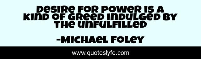 Desire for power is a kind of greed indulged by the unfulfilled