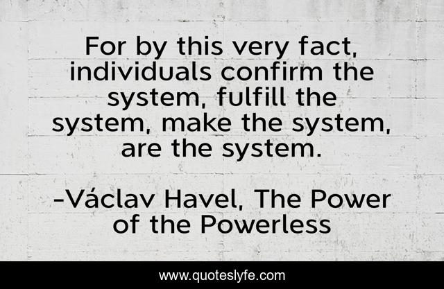 For by this very fact, individuals confirm the system, fulfill the system, make the system, are the system.