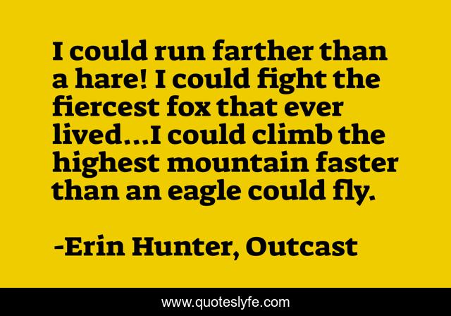 I could run farther than a hare! I could fight the fiercest fox that ever lived...I could climb the highest mountain faster than an eagle could fly.
