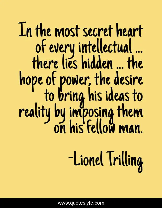 In the most secret heart of every intellectual ... there lies hidden ... the hope of power, the desire to bring his ideas to reality by imposing them on his fellow man.