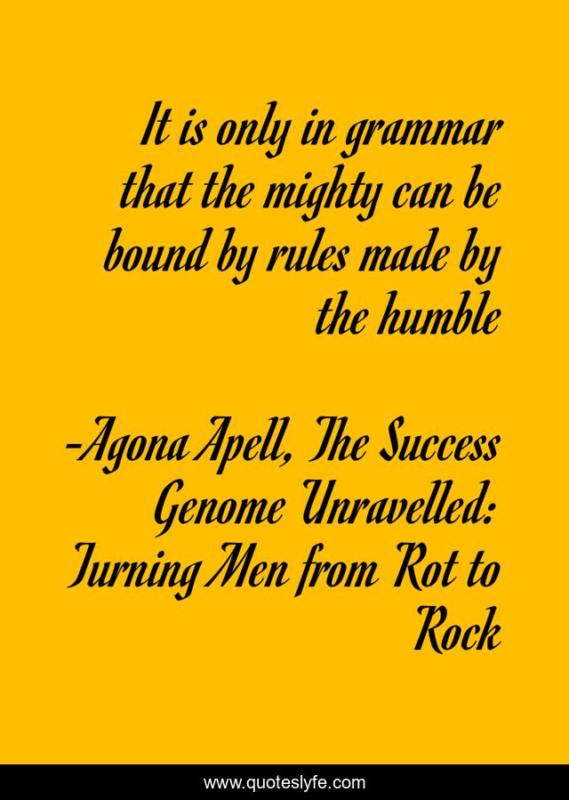 It is only in grammar that the mighty can be bound by rules made by the humble