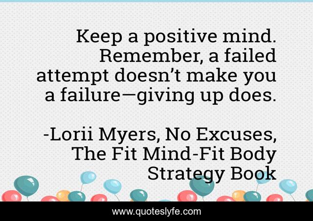 Keep a positive mind. Remember, a failed attempt doesn’t make you a failure—giving up does.