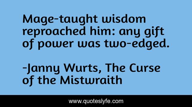 Mage-taught wisdom reproached him: any gift of power was two-edged.