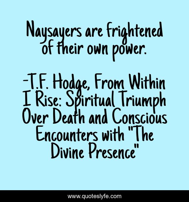 Naysayers are frightened of their own power.