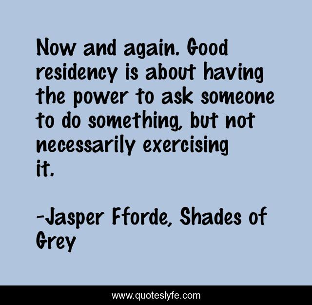 Now and again. Good residency is about having the power to ask someone to do something, but not necessarily exercising it.