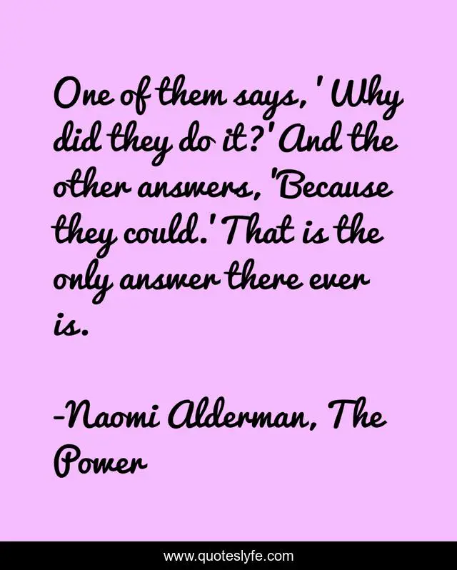 One of them says, 'Why did they do it?'And the other answers, 'Because they could.'That is the only answer there ever is.