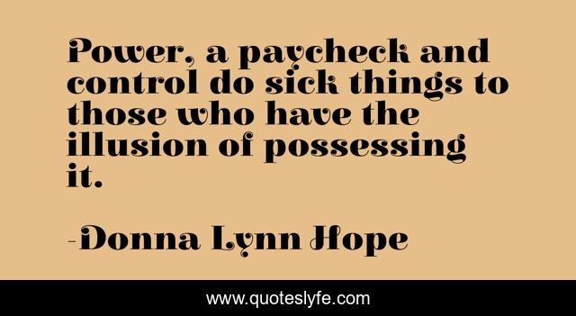 Power, a paycheck and control do sick things to those who have the illusion of possessing it.