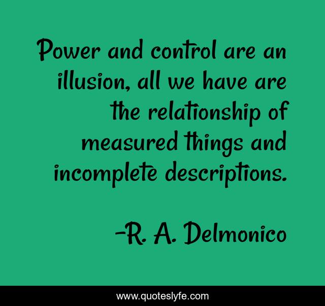 Power and control are an illusion, all we have are the relationship of measured things and incomplete descriptions.