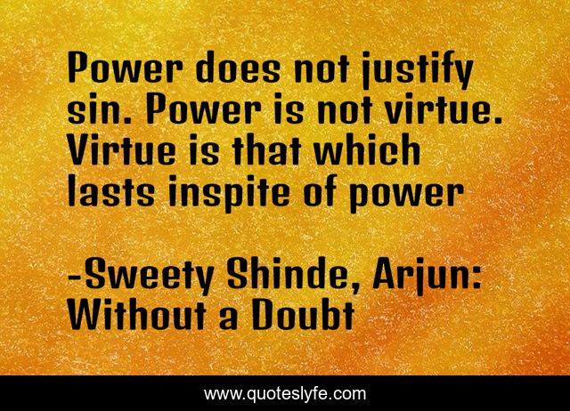 Power does not justify sin. Power is not virtue. Virtue is that which lasts inspite of power