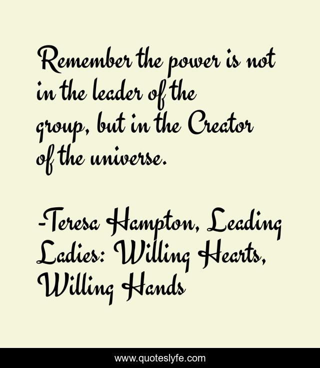 Remember the power is not in the leader of the group, but in the Creator of the universe.