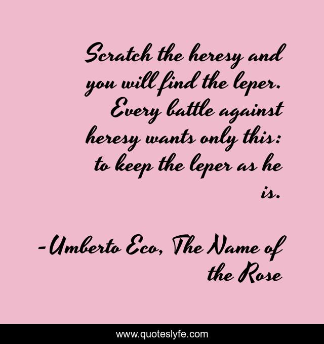 Scratch the heresy and you will find the leper. Every battle against heresy wants only this: to keep the leper as he is.
