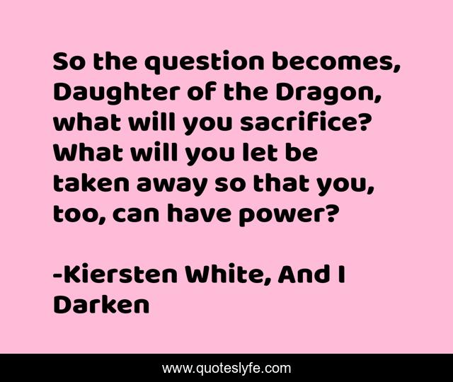 So the question becomes, Daughter of the Dragon, what will you sacrifice? What will you let be taken away so that you, too, can have power?