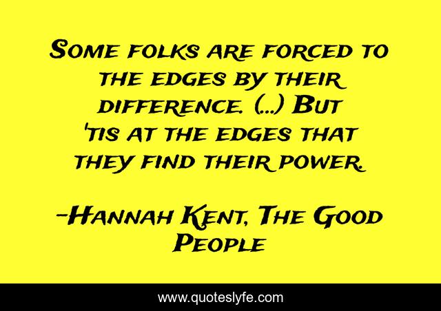 Some folks are forced to the edges by their difference. (...) But 'tis at the edges that they find their power.