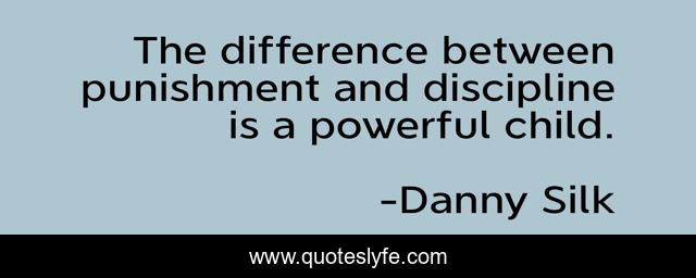 The difference between punishment and discipline is a powerful child.