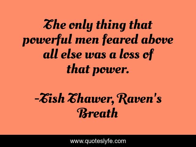 The only thing that powerful men feared above all else was a loss of that power.