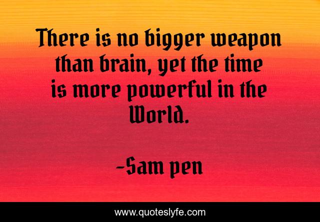 There is no bigger weapon than brain, yet the time is more powerful in the World.