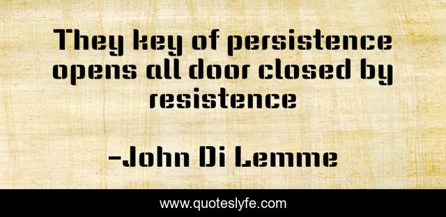 They key of persistence opens all door closed by resistence