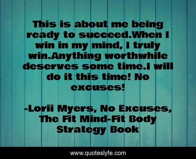 This is about me being ready to succeed.When I win in my mind, I truly win.Anything worthwhile deserves some time.I will do it this time! No excuses!