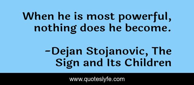 When he is most powerful, nothing does he become.