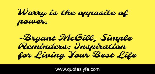 Worry is the opposite of power.