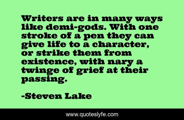 Writers are in many ways like demi-gods. With one stroke of a pen they can give life to a character, or strike them from existence, with nary a twinge of grief at their passing.