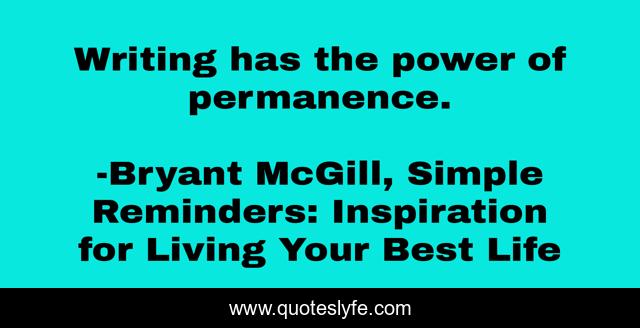 Writing has the power of permanence.