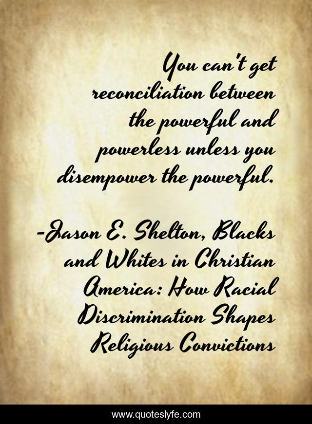 You can't get reconciliation between the powerful and powerless unless you disempower the powerful.