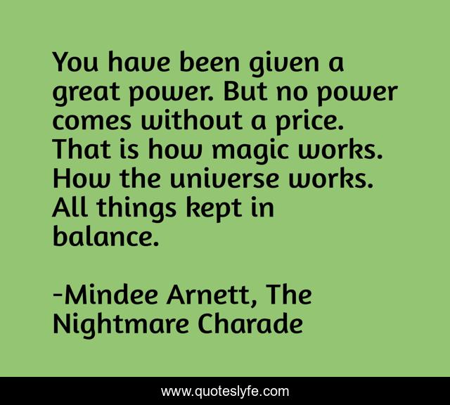 You have been given a great power. But no power comes without a price. That is how magic works. How the universe works. All things kept in balance.