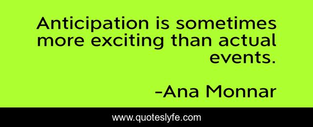 Anticipation is sometimes more exciting than actual events.