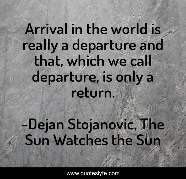 Arrival in the world is really a departure and that, which we call departure, is only a return.