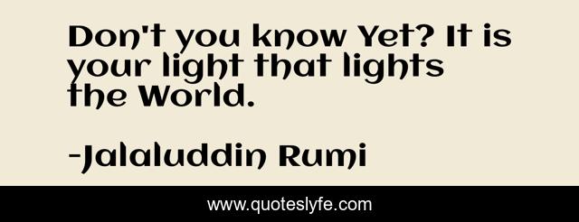 Don't you know Yet? It is your light that lights the World.