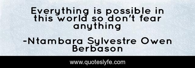 Everything is possible in this world so don't fear anything