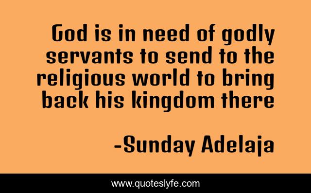 God is in need of godly servants to send to the religious world to bring back his kingdom there