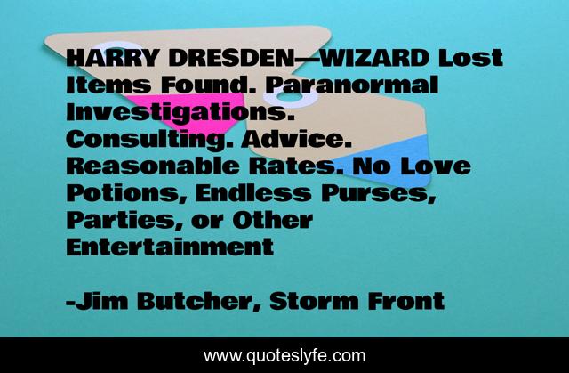 HARRY DRESDEN—WIZARD Lost Items Found. Paranormal Investigations. Consulting. Advice. Reasonable Rates. No Love Potions, Endless Purses, Parties, or Other Entertainment