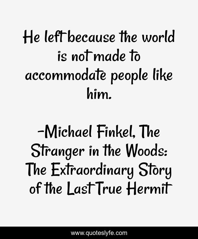 He left because the world is not made to accommodate people like him.