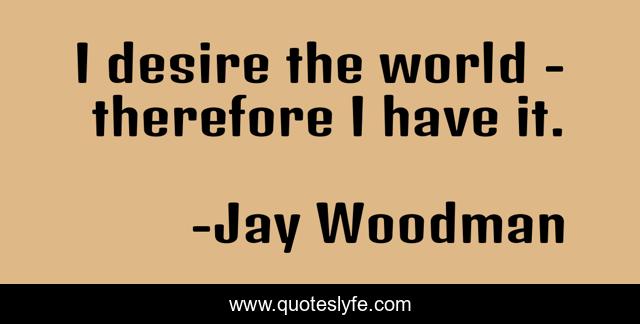 I desire the world - therefore I have it.
