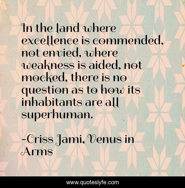 In the land where excellence is commended, not envied, where weakness is aided, not mocked, there is no question as to how its inhabitants are all superhuman.