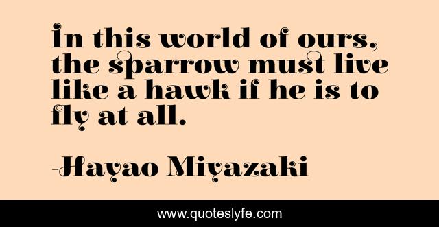 In this world of ours, the sparrow must live like a hawk if he is to fly at all.