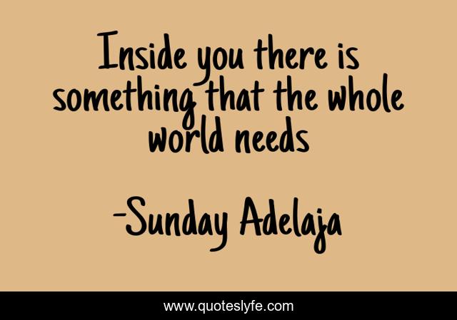 Inside you there is something that the whole world needs