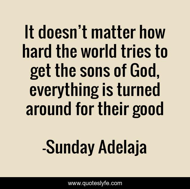 It doesn’t matter how hard the world tries to get the sons of God, everything is turned around for their good