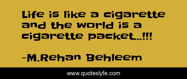 Life is like a cigarette and the world is a cigarette packet...!!!