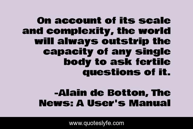 On account of its scale and complexity, the world will always outstrip the capacity of any single body to ask fertile questions of it.