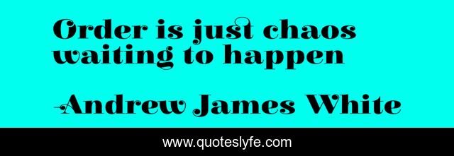 Order is just chaos waiting to happen