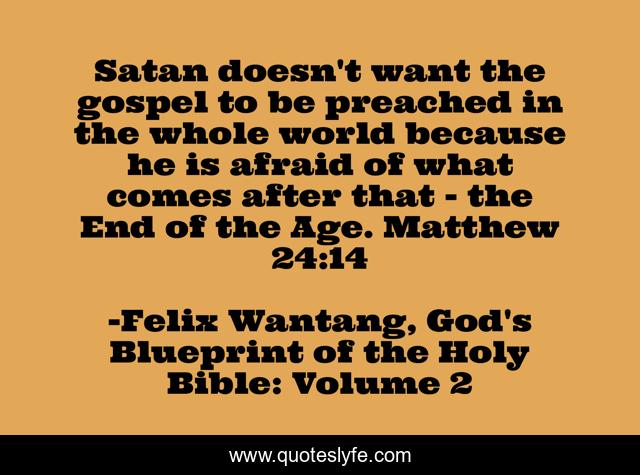 Satan doesn't want the gospel to be preached in the whole world because he is afraid of what comes after that - the End of the Age. Matthew 24:14