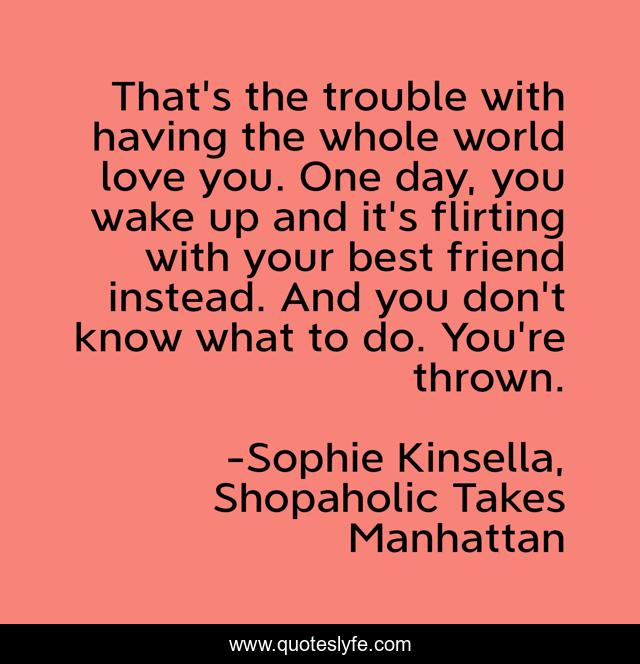 That's the trouble with having the whole world love you. One day, you wake up and it's flirting with your best friend instead. And you don't know what to do. You're thrown.