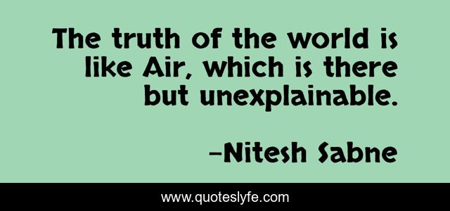 The truth of the world is like Air, which is there but unexplainable.