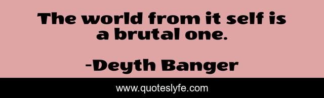 The world from it self is a brutal one.