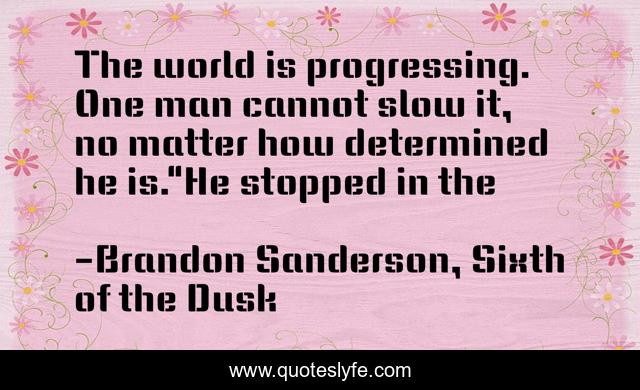The world is progressing. One man cannot slow it, no matter how determined he is.