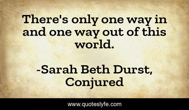 There's only one way in and one way out of this world.